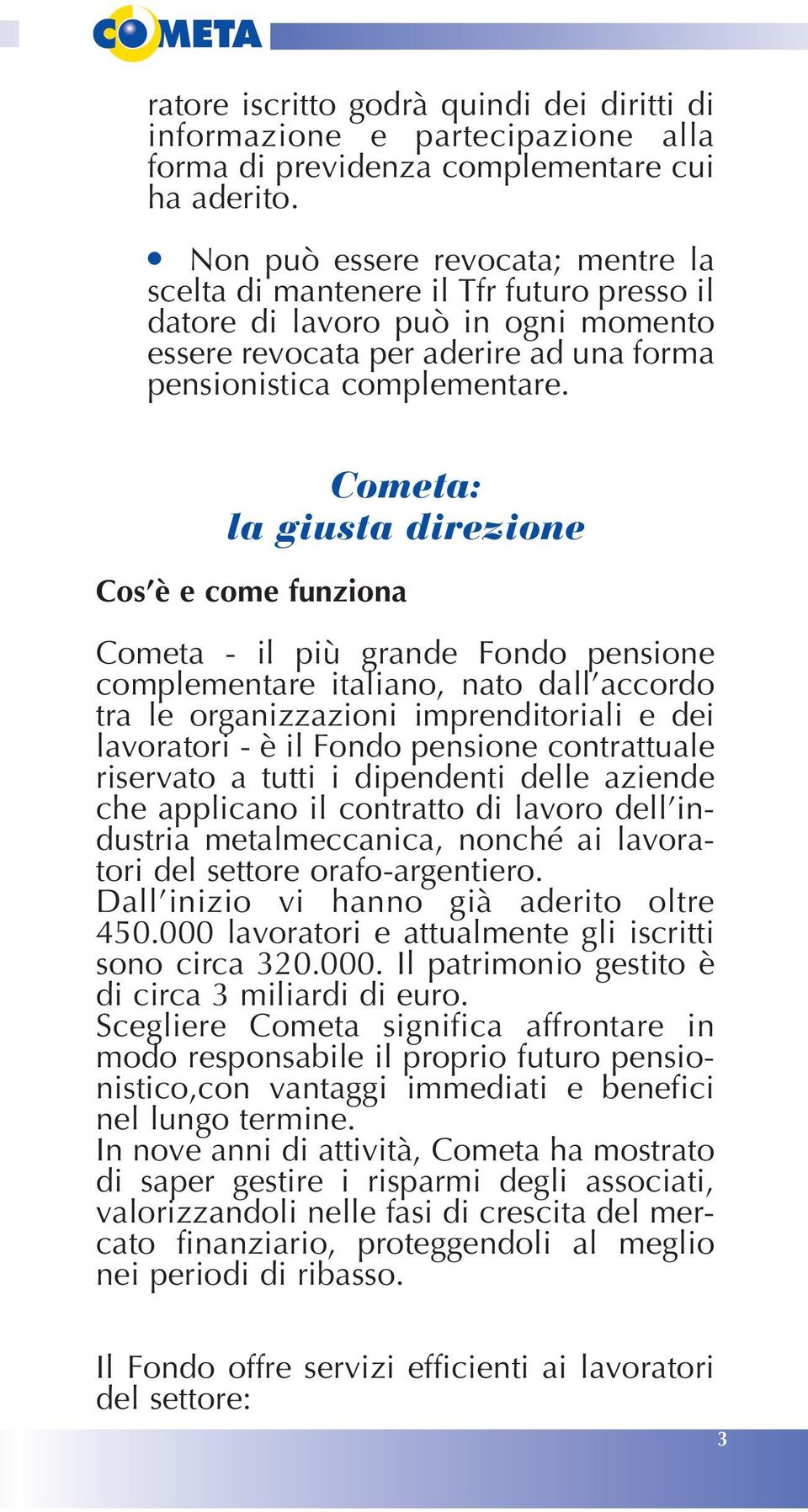 Cometa: la giusta direzione Cos è e come funziona Cometa - il più grande Fondo pensione complementare italiano, nato dall accordo tra le organizzazioni imprenditoriali e dei lavoratori - è il Fondo