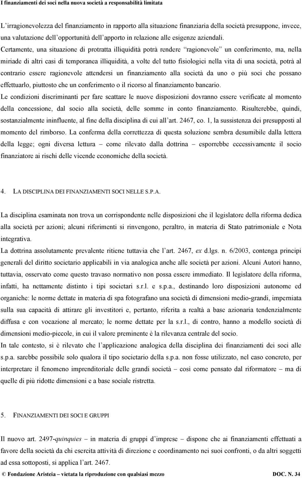 una società, potrà al contrario essere ragionevole attendersi un finanziamento alla società da uno o più soci che possano effettuarlo, piuttosto che un conferimento o il ricorso al finanziamento