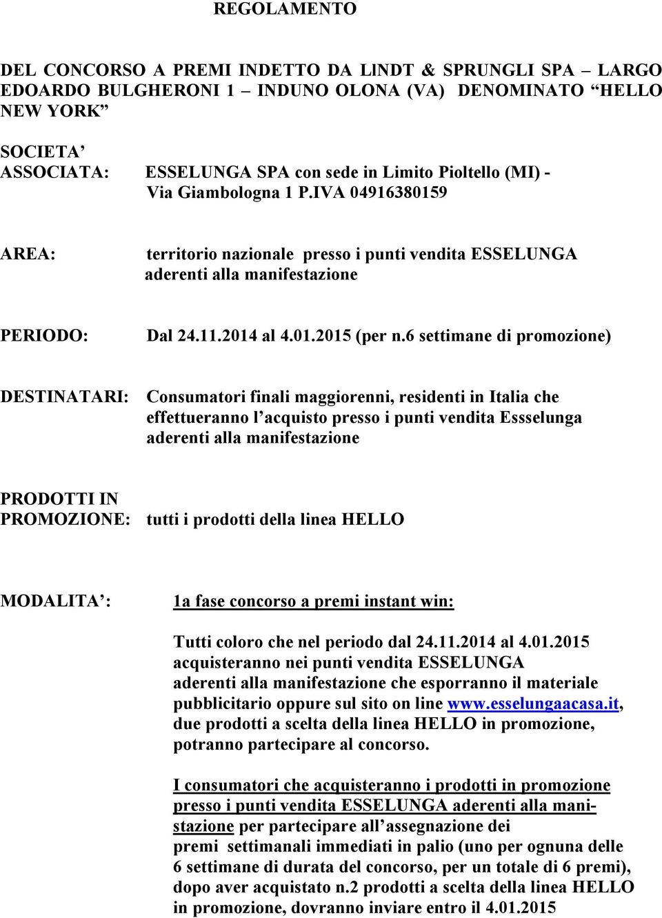 6 settimane di promozione) DESTINATARI: Consumatori finali maggiorenni, residenti in Italia che effettueranno l acquisto presso i punti vendita Essselunga aderenti alla manifestazione PRODOTTI IN