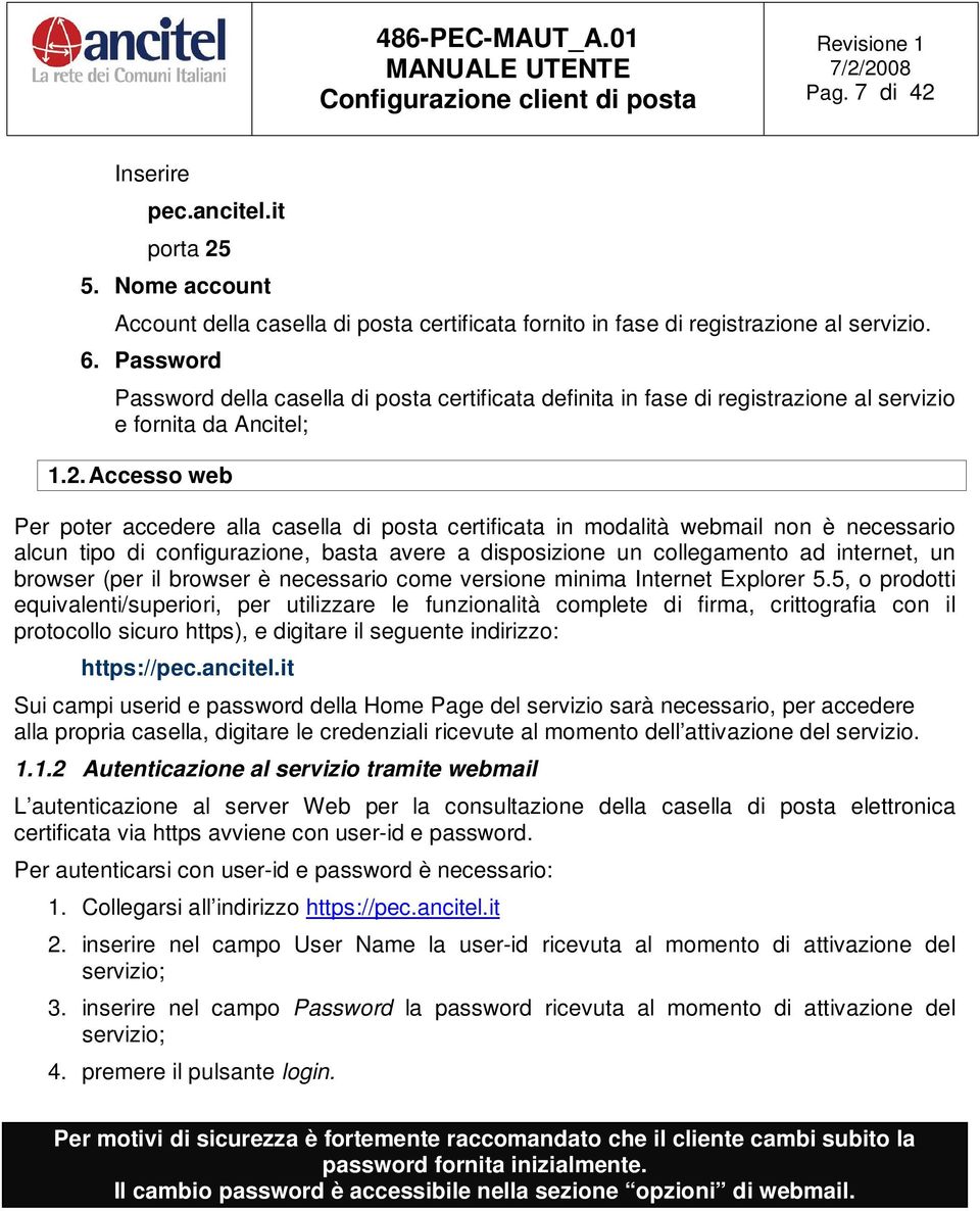 Accesso web Per poter accedere alla casella di posta certificata in modalità webmail non è necessario alcun tipo di configurazione, basta avere a disposizione un collegamento ad internet, un browser