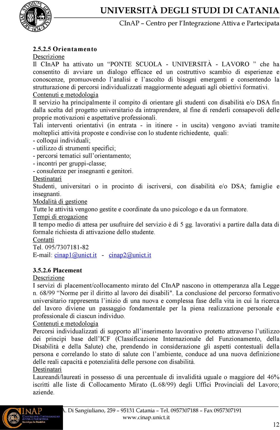 Il servizio ha principalmente il compito di orientare gli studenti con disabilità e/o DSA fin dalla scelta del progetto universitario da intraprendere, al fine di renderli consapevoli delle proprie