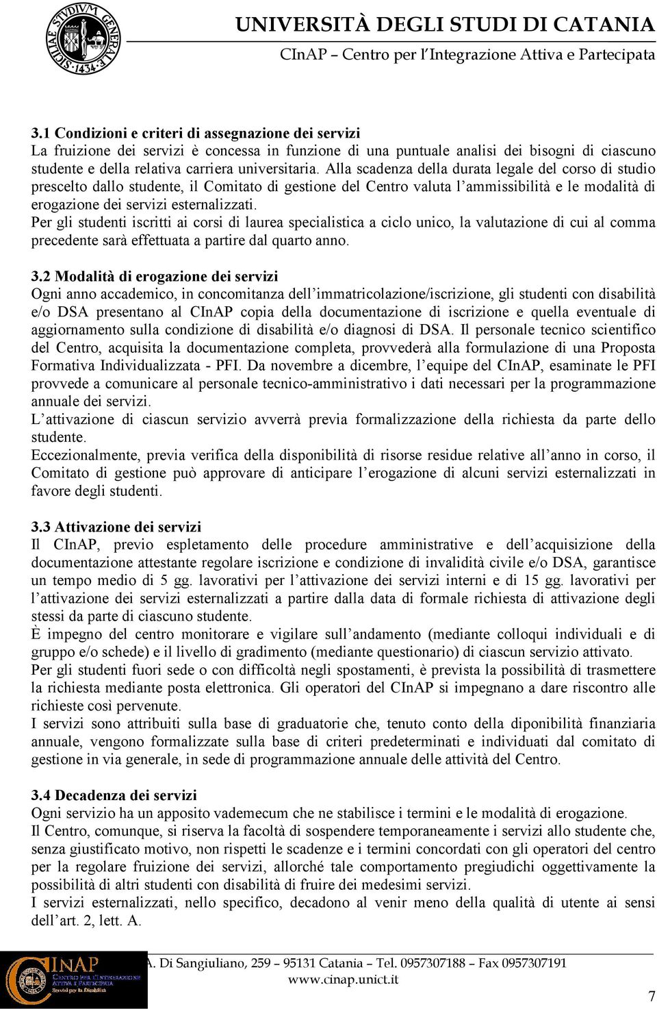 Per gli studenti iscritti ai corsi di laurea specialistica a ciclo unico, la valutazione di cui al comma precedente sarà effettuata a partire dal quarto anno. 3.