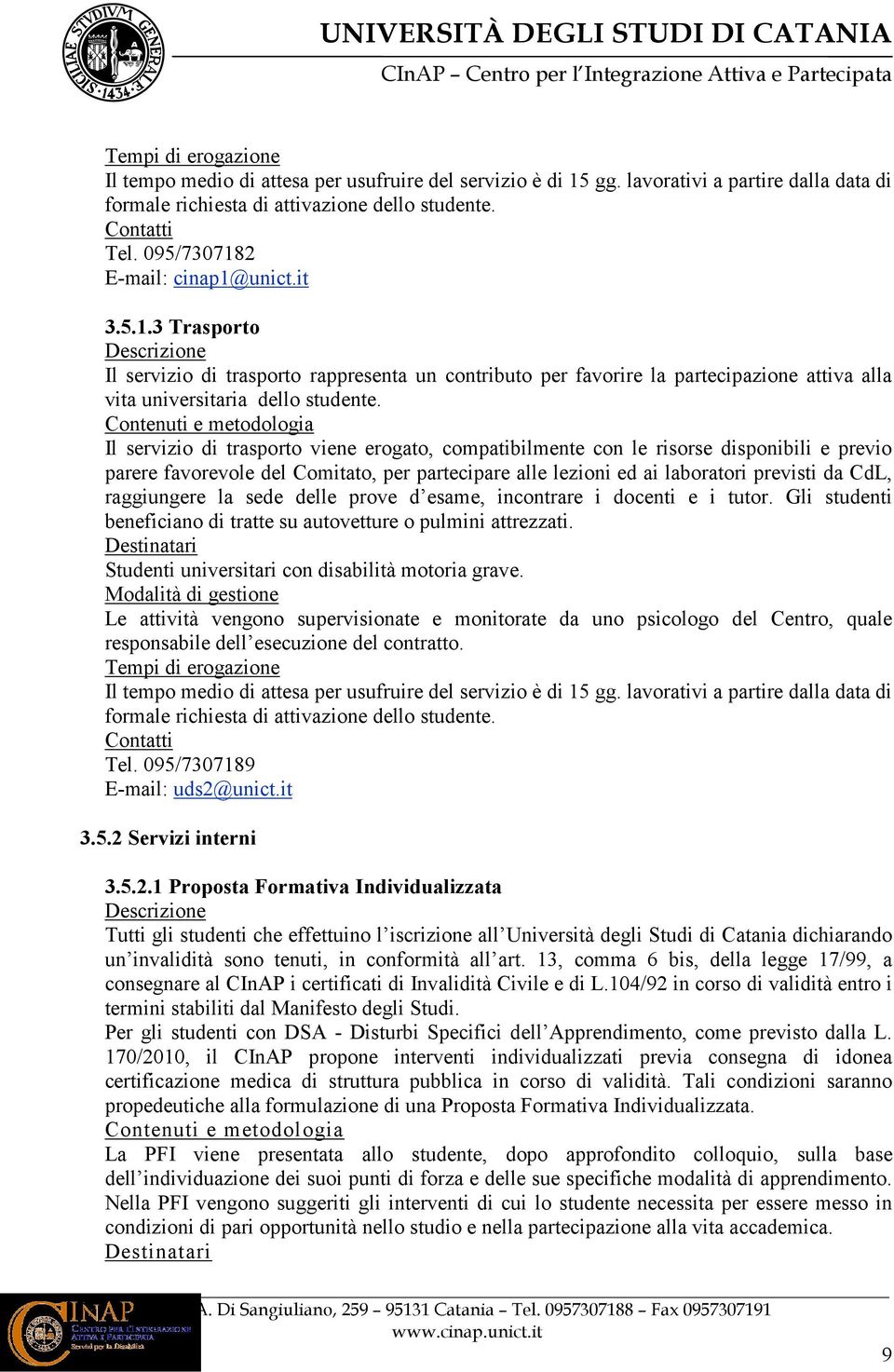 la sede delle prove d esame, incontrare i docenti e i tutor. Gli studenti beneficiano di tratte su autovetture o pulmini attrezzati. Studenti universitari con disabilità motoria grave.