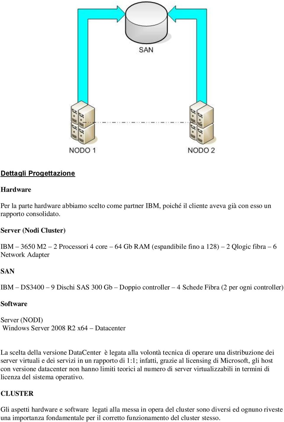 ogni controller) Software Server (NODI) Windows Server 2008 R2 x64 Datacenter La scelta della versione DataCenter è legata alla volontà tecnica di operare una distribuzione dei server virtuali e dei