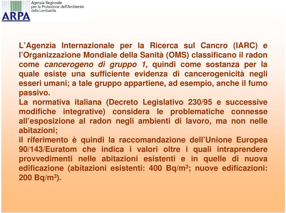 La normativa italiana (Decreto Legislativo 230/95 e successive modifiche integrative) considera le problematiche connesse all esposizione al radon negli ambienti di lavoro, ma non nelle abitazioni;