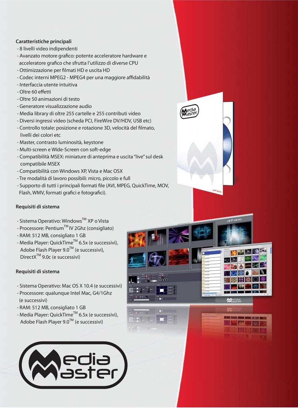 - Media library di oltre 255 cartelle e 255 contributi video - Diversi ingressi video (scheda PCI, FireWire DV/HDV, USB etc) - Controllo totale: posizione e rotazione 3D, velocità del filmato,