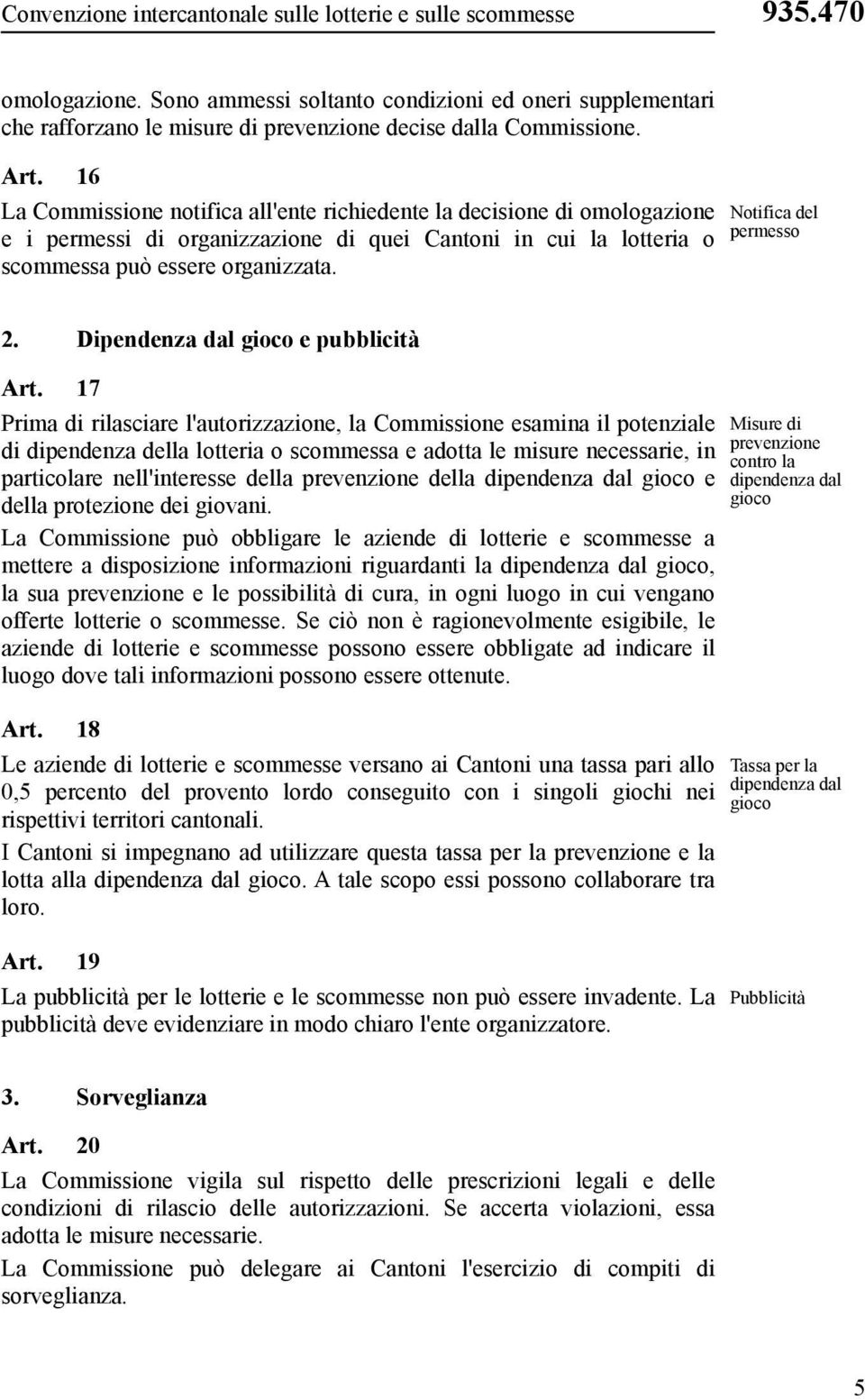 16 La Commissione notifica all'ente richiedente la decisione di omologazione e i permessi di organizzazione di quei Cantoni in cui la lotteria o scommessa può essere organizzata.