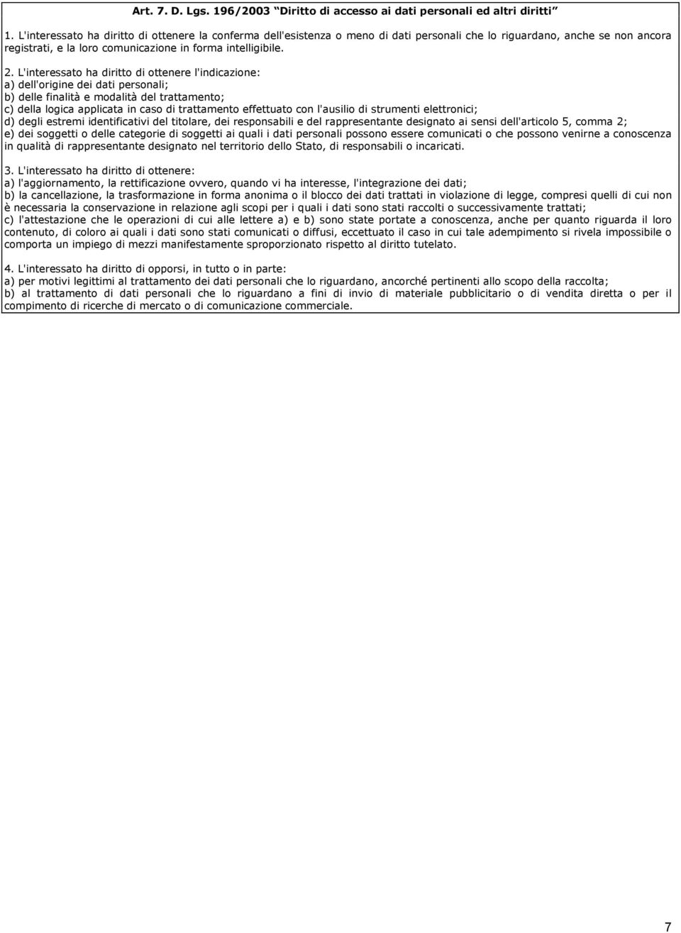 L'interessato ha diritto di ottenere l'indicazione: a) dell'origine dei dati personali; b) delle finalità e modalità del trattamento; c) della logica applicata in caso di trattamento effettuato con