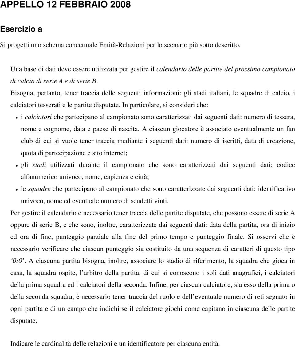 Bisogna, pertanto, tener traccia delle seguenti informazioni: gli stadi italiani, le squadre di calcio, i calciatori tesserati e le partite disputate.