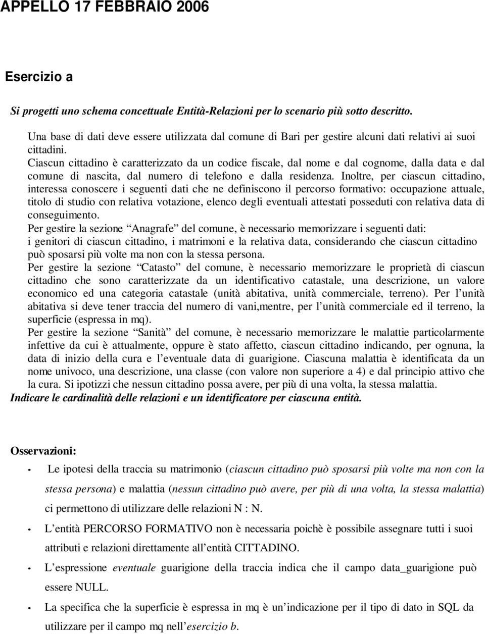 Ciascun cittadino è caratterizzato da un codice fiscale, dal nome e dal cognome, dalla data e dal comune di nascita, dal numero di telefono e dalla residenza.