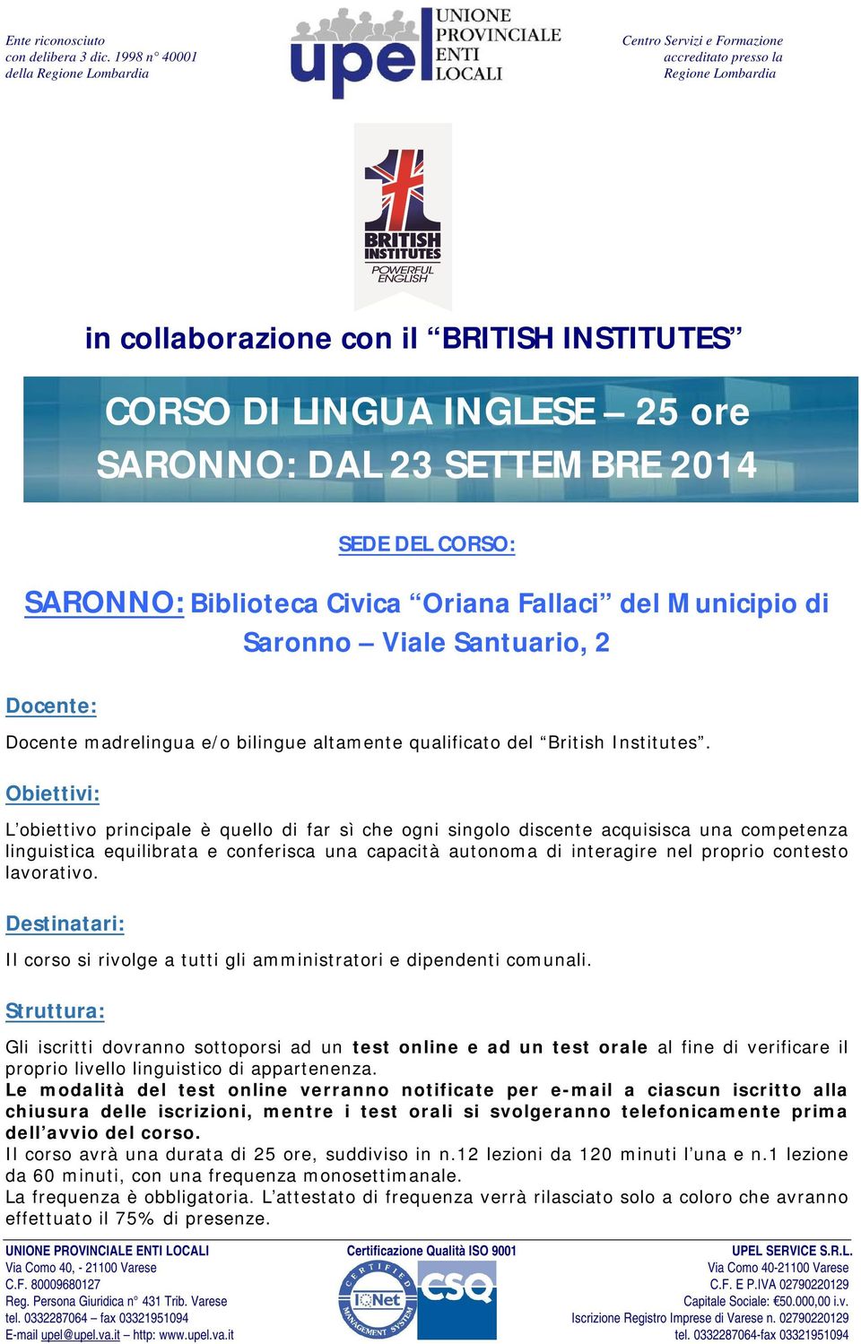 Obiettivi: L obiettivo principale è quello di far sì che ogni singolo discente acquisisca una competenza linguistica equilibrata e conferisca una capacità autonoma di interagire nel proprio contesto