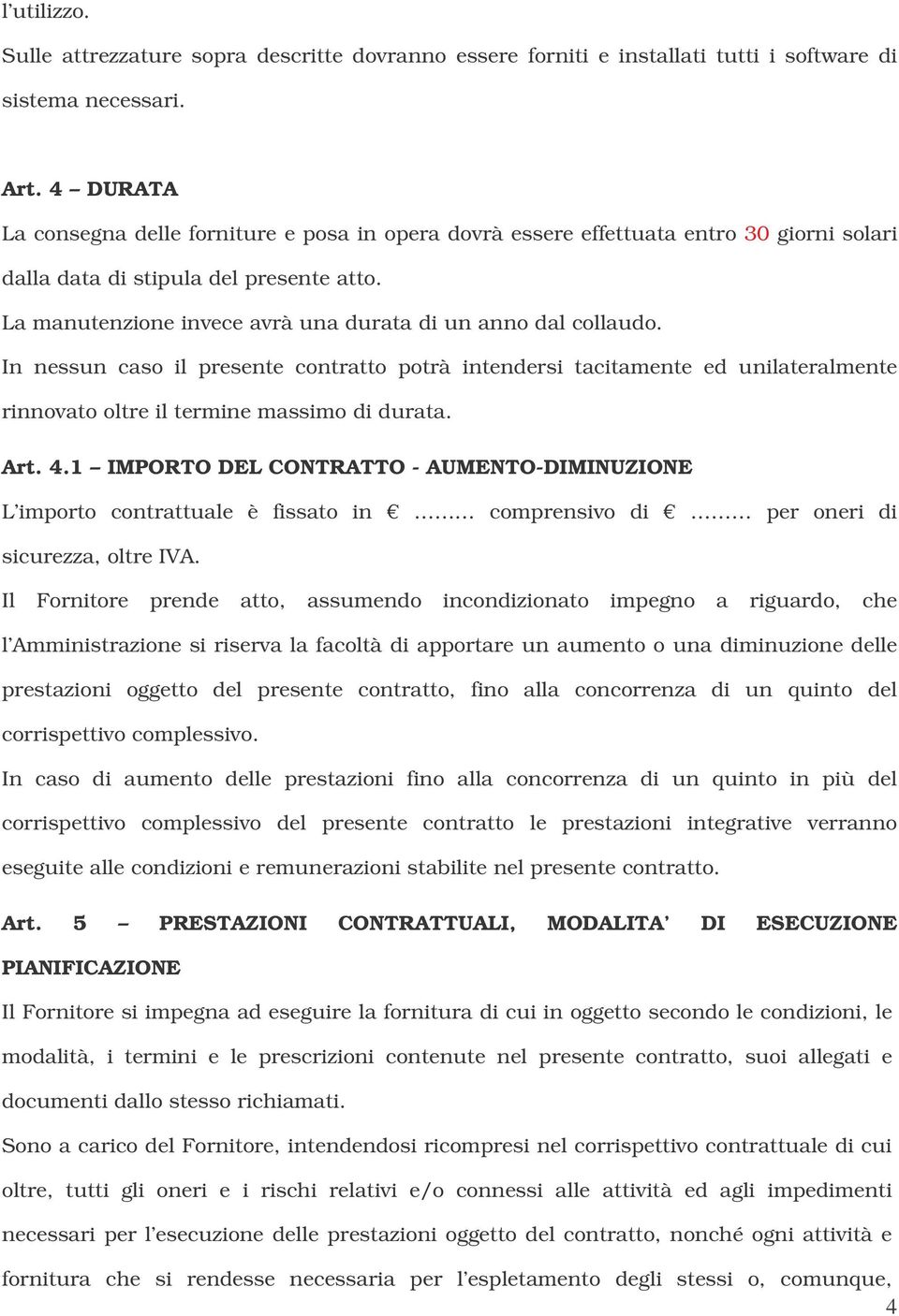 La manutenzione invece avrà una durata di un anno dal collaudo. In nessun caso il presente contratto potrà intendersi tacitamente ed unilateralmente rinnovato oltre il termine massimo di durata. Art.