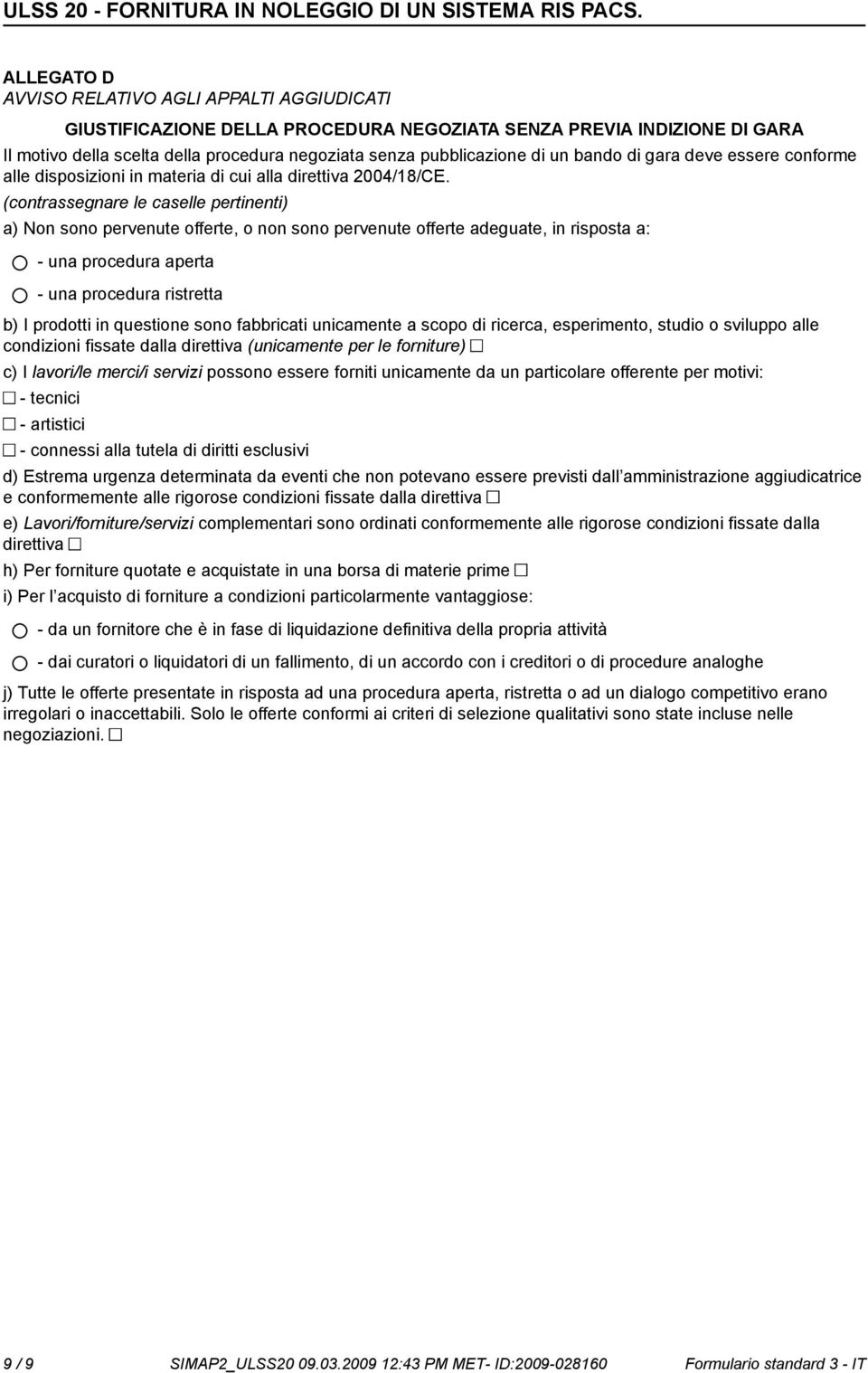 (contrassegnare le caselle pertinenti) a) Non so pervenute offerte, o n so pervenute offerte adeguate, in risposta a: - una procedura aperta - una procedura ristretta b) I prodotti in questione so