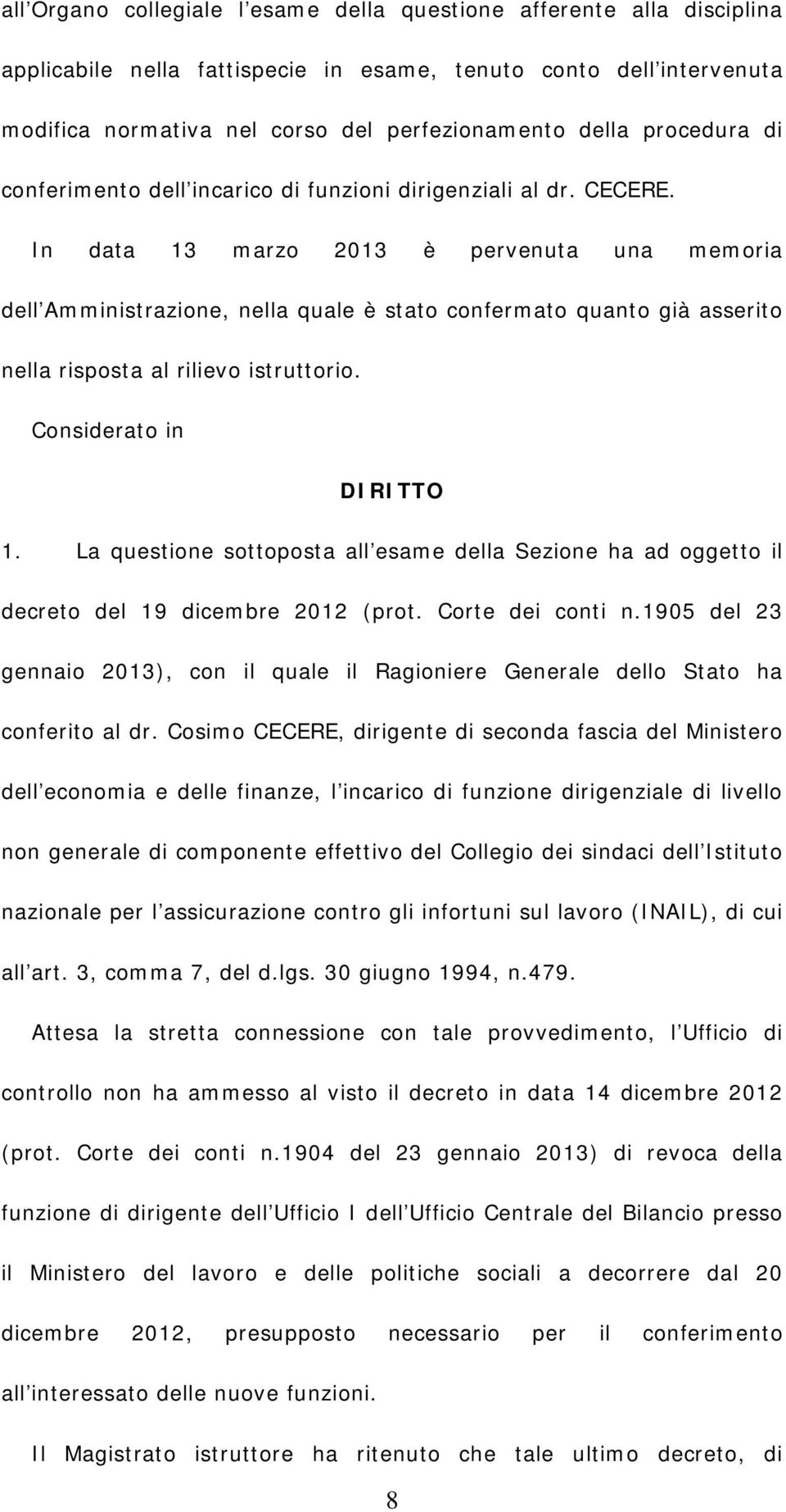 In data 13 marzo 2013 è pervenuta una memoria dell Amministrazione, nella quale è stato confermato quanto già asserito nella risposta al rilievo istruttorio. Considerato in DIRITTO 1.