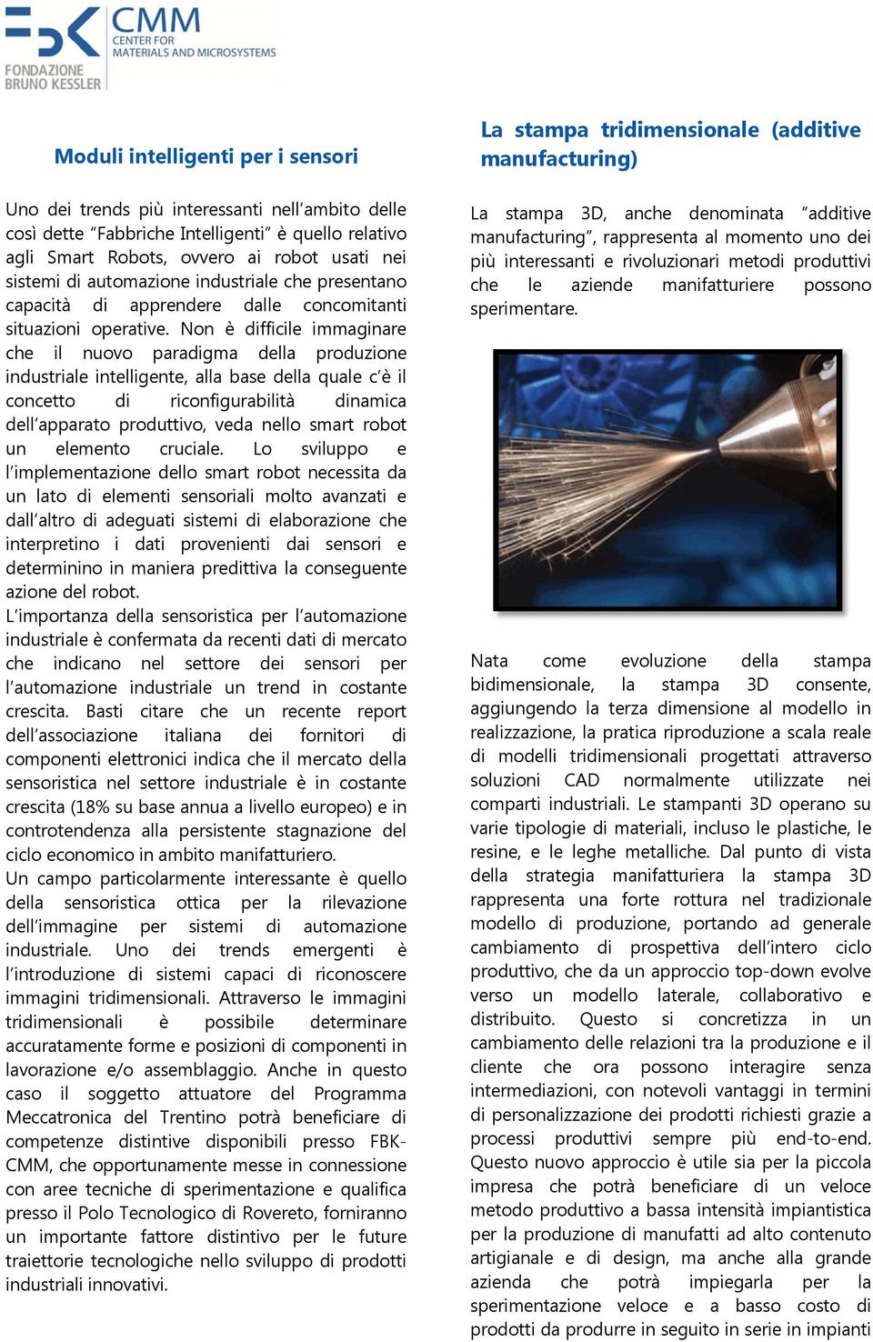 Non è difficile immaginare che il nuovo paradigma della produzione industriale intelligente, alla base della quale c è il concetto di riconfigurabilità dinamica dell apparato produttivo, veda nello