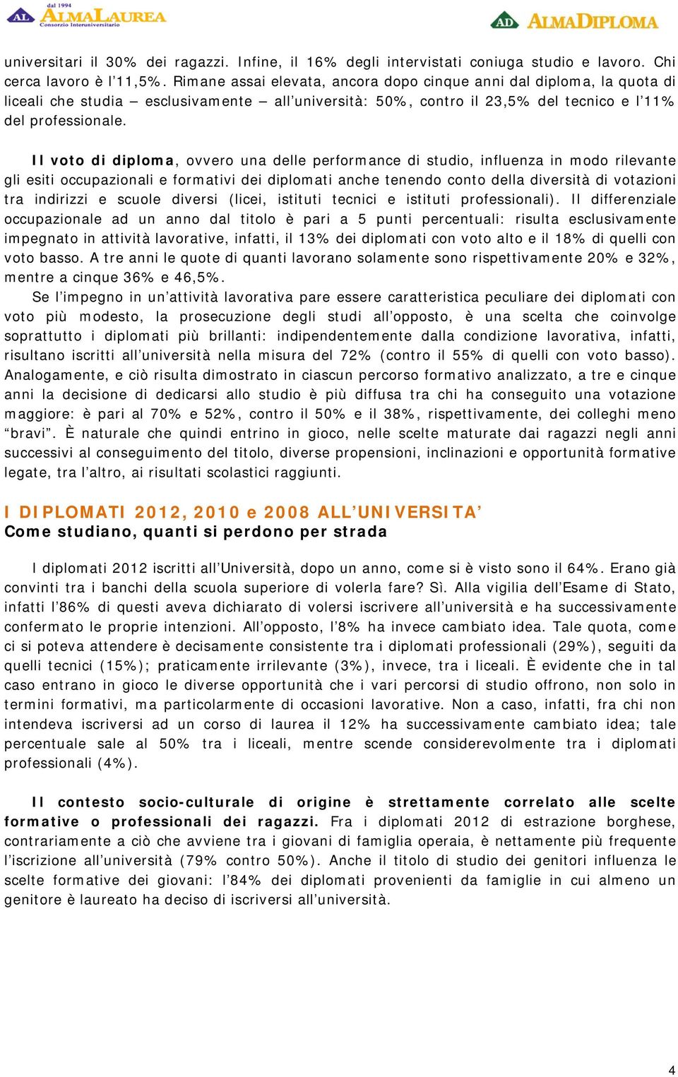 Il voto di diploma, ovvero una delle performance di studio, influenza in modo rilevante gli esiti occupazionali e formativi dei diplomati anche tenendo conto della diversità di votazioni tra