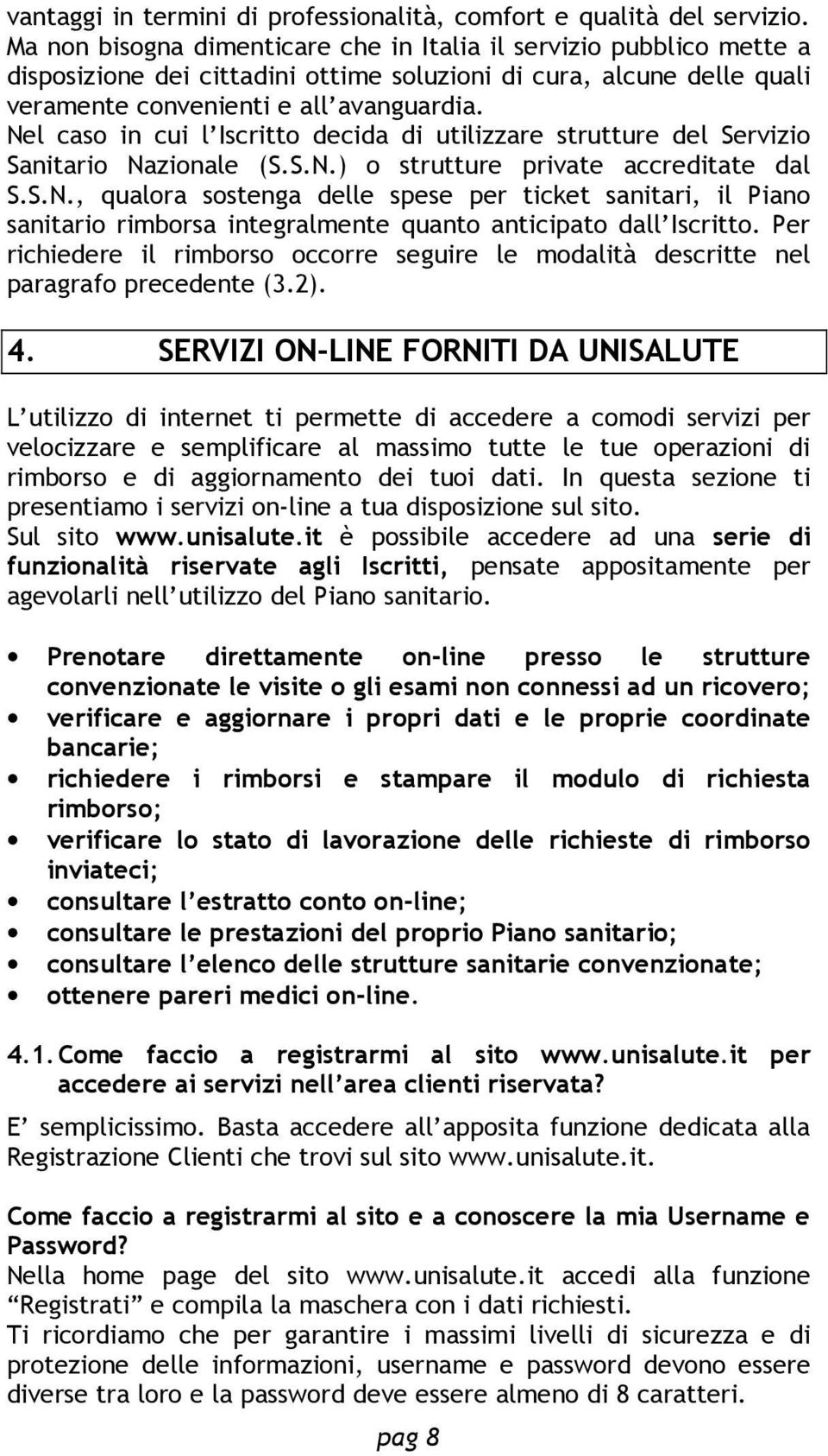 Nel caso in cui l Iscritto decida di utilizzare strutture del Servizio Sanitario Nazionale (S.S.N.) o strutture private accreditate dal S.S.N., qualora sostenga delle spese per ticket sanitari, il Piano sanitario rimborsa integralmente quanto anticipato dall Iscritto.