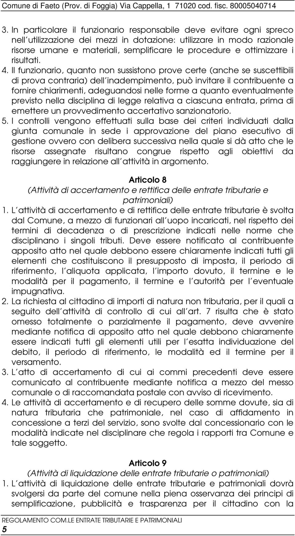 Il funzionario, quanto non sussistono prove certe (anche se suscettibili di prova contraria) dell inadempimento, può invitare il contribuente a fornire chiarimenti, adeguandosi nelle forme a quanto