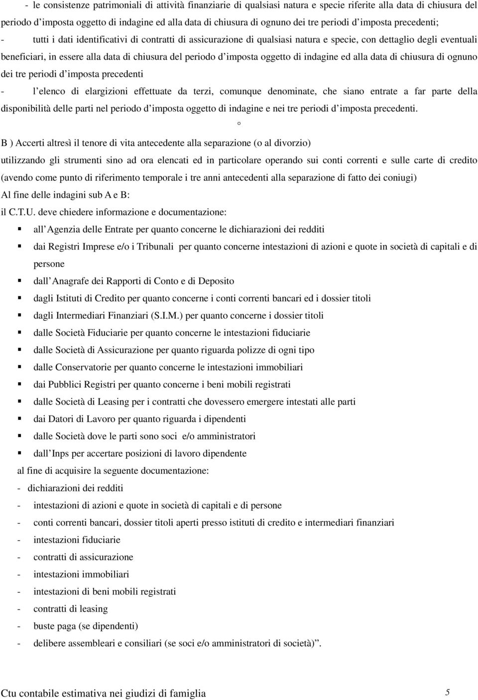 periodo d imposta oggetto di indagine ed alla data di chiusura di ognuno dei tre periodi d imposta precedenti - l elenco di elargizioni effettuate da terzi, comunque denominate, che siano entrate a