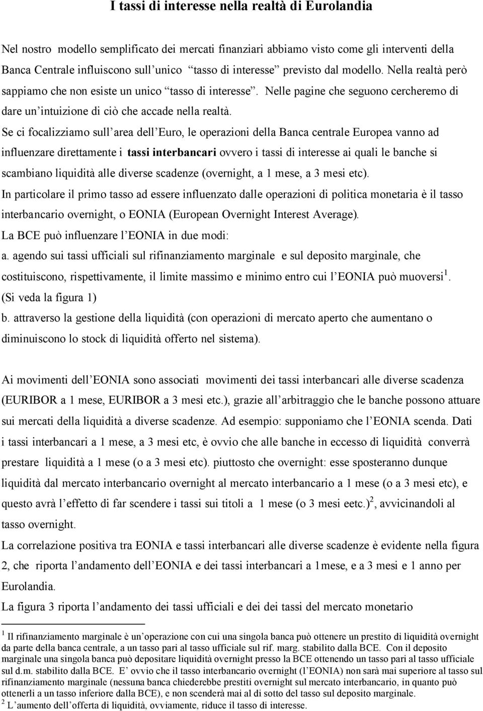 Se ci focalizziamo sull area dell Euro, le operazioni della Banca centrale Europea vanno ad influenzare direttamente i tassi interbancari ovvero i tassi di interesse ai quali le banche si scambiano