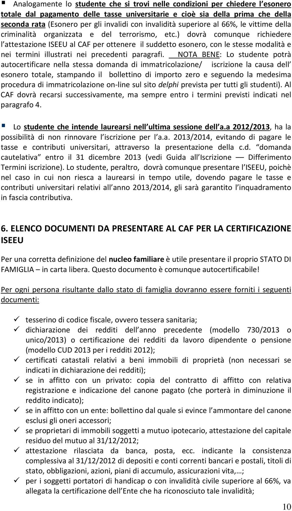 ) dovrà comunque richiedere l attestazione ISEEU al CAF per ottenere il suddetto esonero, con le stesse modalità e nei termini illustrati nei precedenti paragrafi.