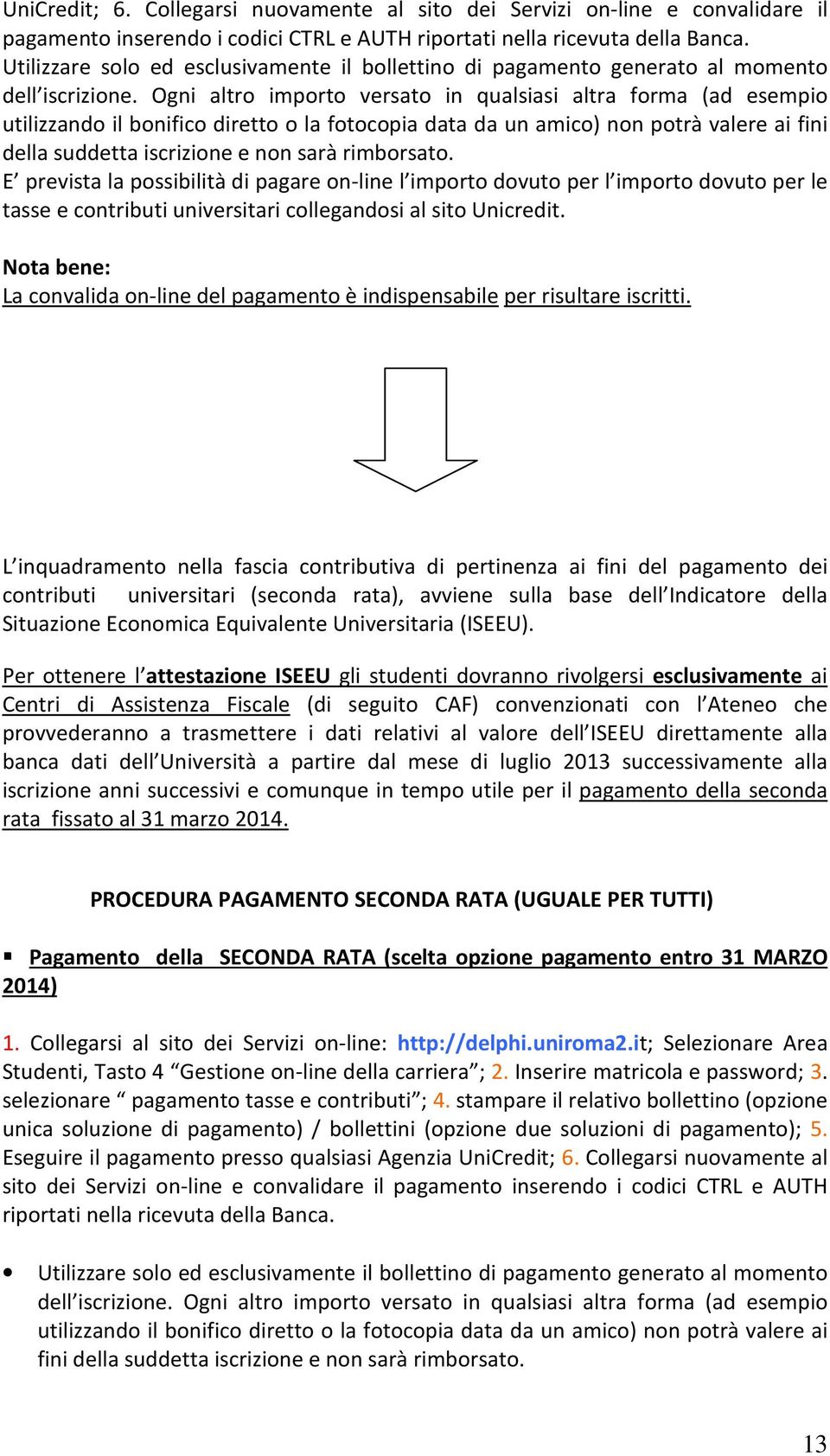 Ogni altro importo versato in qualsiasi altra forma (ad esempio utilizzando il bonifico diretto o la fotocopia data da un amico) non potrà valere ai fini della suddetta iscrizione e non sarà