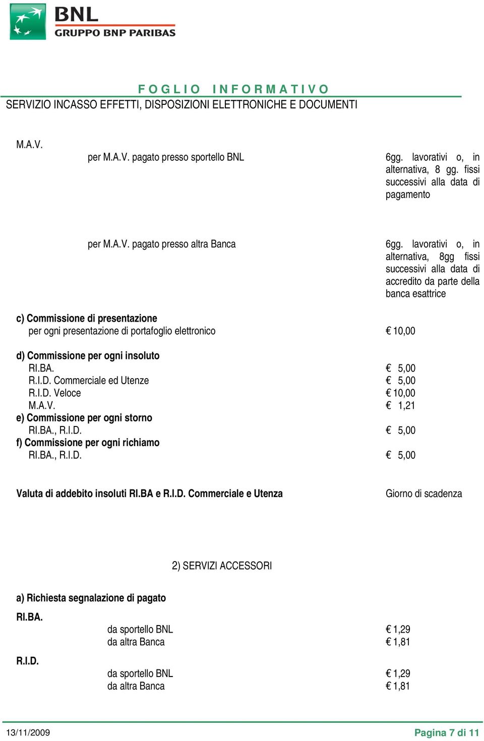 Commissione per ogni insoluto RI.BA. R.I.D. Commerciale ed Utenze R.I.D. Veloce M.A.V. e) Commissione per ogni storno RI.BA., R.I.D. f) Commissione per ogni richiamo RI.BA., R.I.D. 5,00 5,00 10,00 1,21 5,00 5,00 Valuta di addebito insoluti RI.