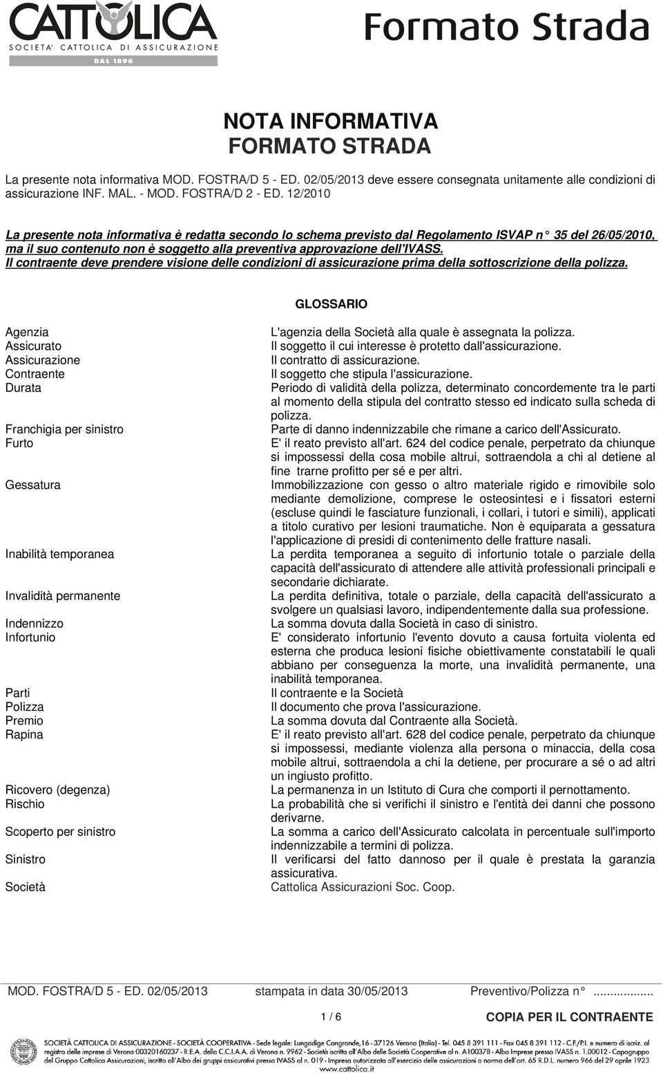 Il contraente deve prendere visione delle condizioni di assicurazione prima della sottoscrizione della polizza.