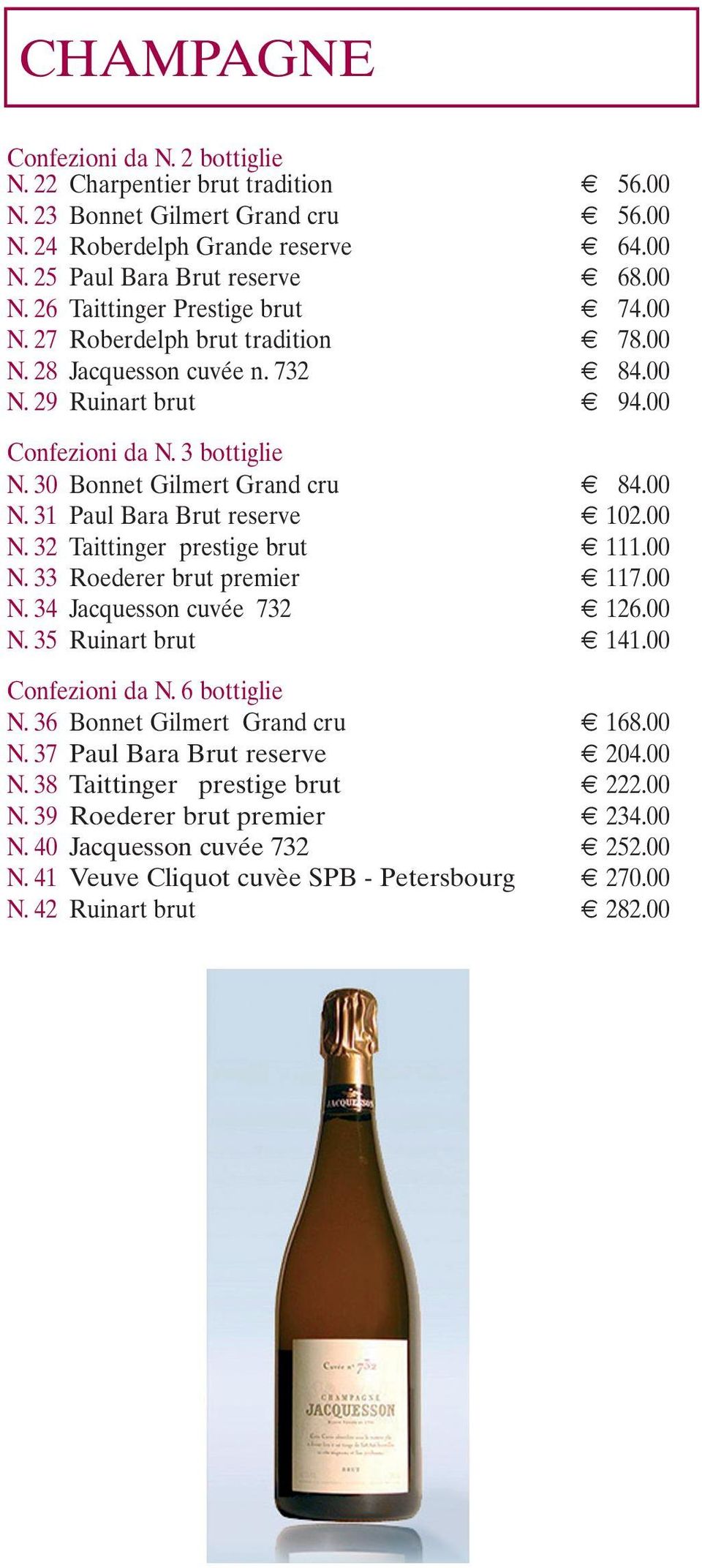 00 N. 32 Taittinger prestige brut 111.00 N. 33 Roederer brut premier 117.00 N. 34 Jacquesson cuvée 732 126.00 N. 35 Ruinart brut 141.00 Confezioni da N. 6 bottiglie N. 36 Bonnet Gilmert Grand cru 168.