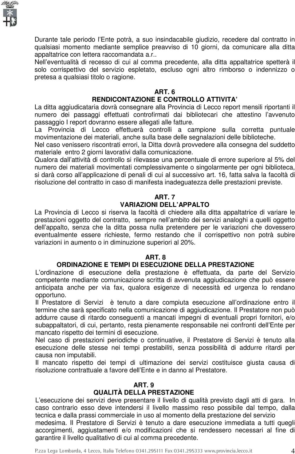 raccomandata a.r.. Nell eventualità di recesso di cui al comma precedente, alla ditta appaltatrice spetterà il solo corrispettivo del servizio espletato, escluso ogni altro rimborso o indennizzo o