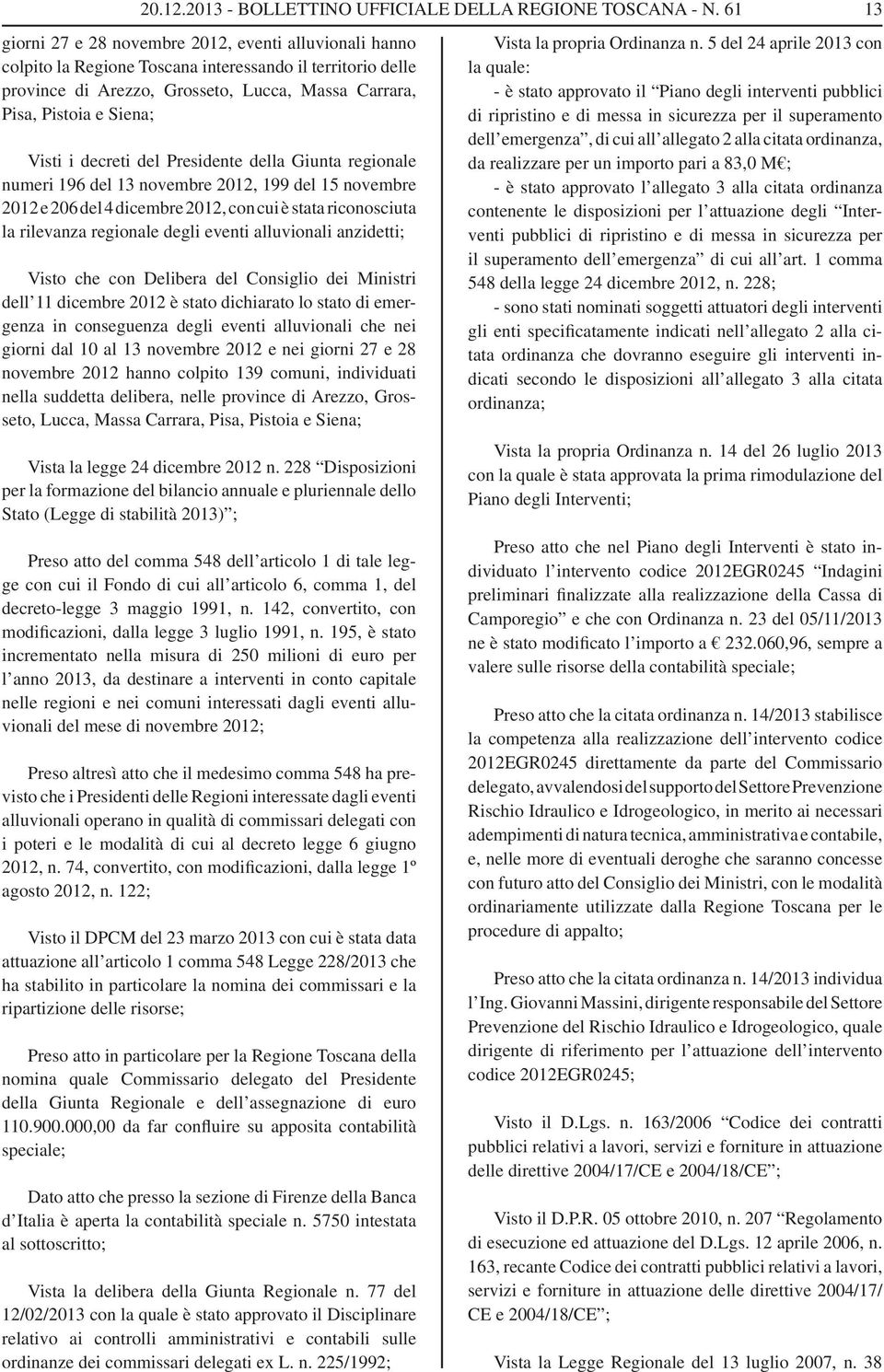 alluvionali anzidetti; Visto che con Delibera del Consiglio dei Ministri dell 11 dicembre 2012 è stato dichiarato lo stato di emergenza in conseguenza degli eventi alluvionali che nei giorni dal 10