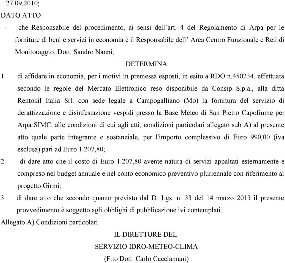 Sandro Nanni; DETERMINA 1 di affidare in economia, per i motivi in premessa esposti, in esito a RDO n.450234. effettuata secondo le regole del Mercato Elettronico reso disponibile da Consip S.p.a., alla ditta Rentokil Italia Srl.