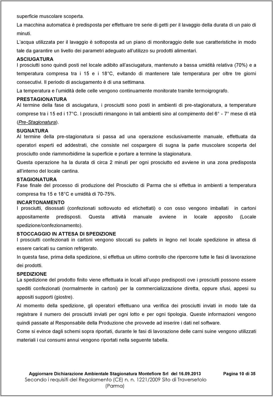 ASCIUGATURA I prosciutti sono quindi posti nel locale adibito all asciugatura, mantenuto a bassa umidità relativa (70%) e a temperatura compresa tra i 15 e i 18 C, evitando di mantenere tale