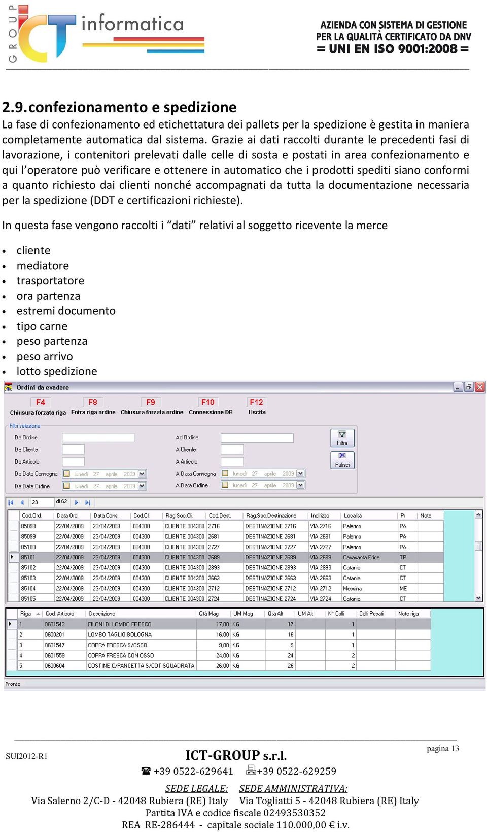 ottenere in automatico che i prodotti spediti siano conformi a quanto richiesto dai clienti nonché accompagnati da tutta la documentazione necessaria per la spedizione (DDT e