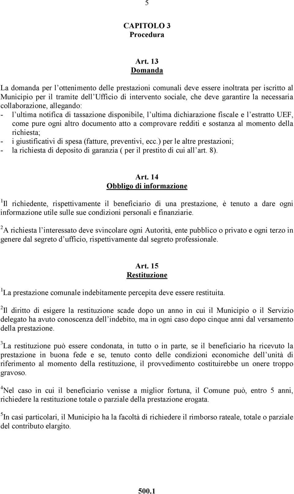 collaborazione, allegando: - l ultima notifica di tassazione disponibile, l ultima dichiarazione fiscale e l estratto UEF, come pure ogni altro documento atto a comprovare redditi e sostanza al