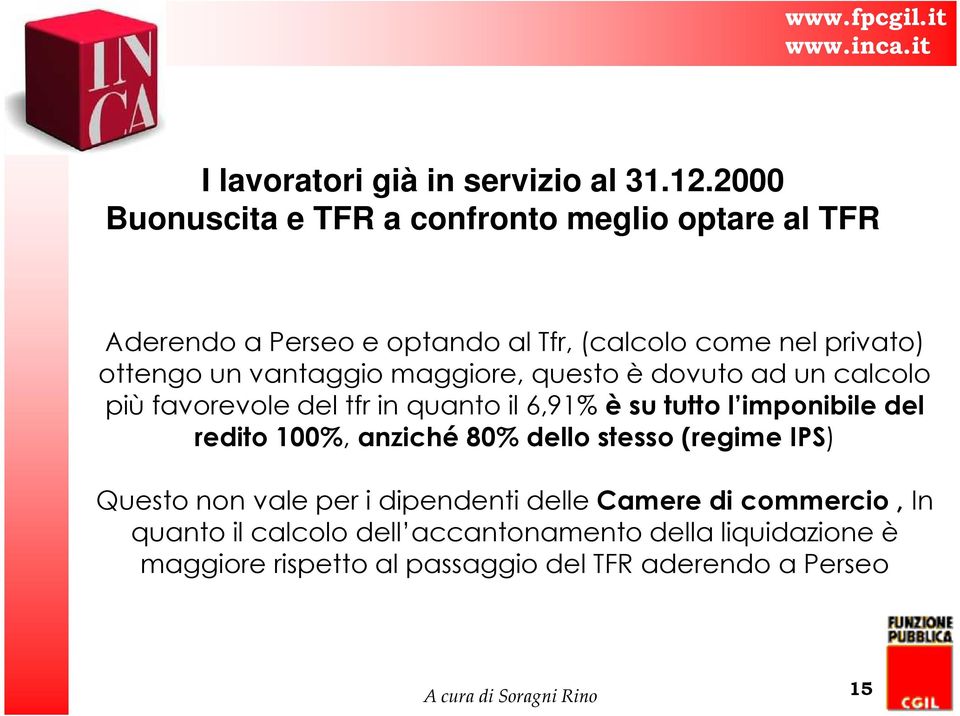 maggiore, questo è dovuto ad un calcolo più favorevole del tfr in quanto il 6,91% è su tutto l imponibile del redito 100%, anziché 80% dello