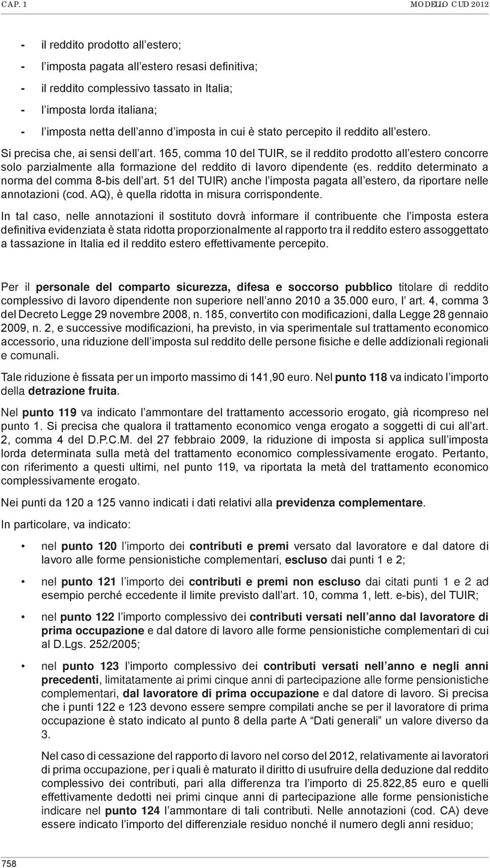 165, comma 10 del TUIR, se il reddito prodotto all estero concorre solo parzialmente alla formazione del reddito di lavoro dipendente (es. reddito determinato a norma del comma 8-bis dell art.