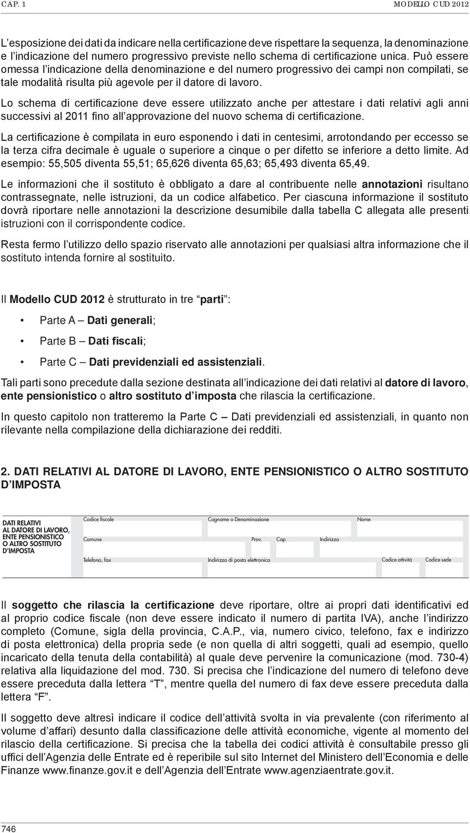 Lo schema di certificazione deve essere utilizzato anche per attestare i dati relativi agli anni successivi al 2011 fino all approvazione del nuovo schema di certificazione.