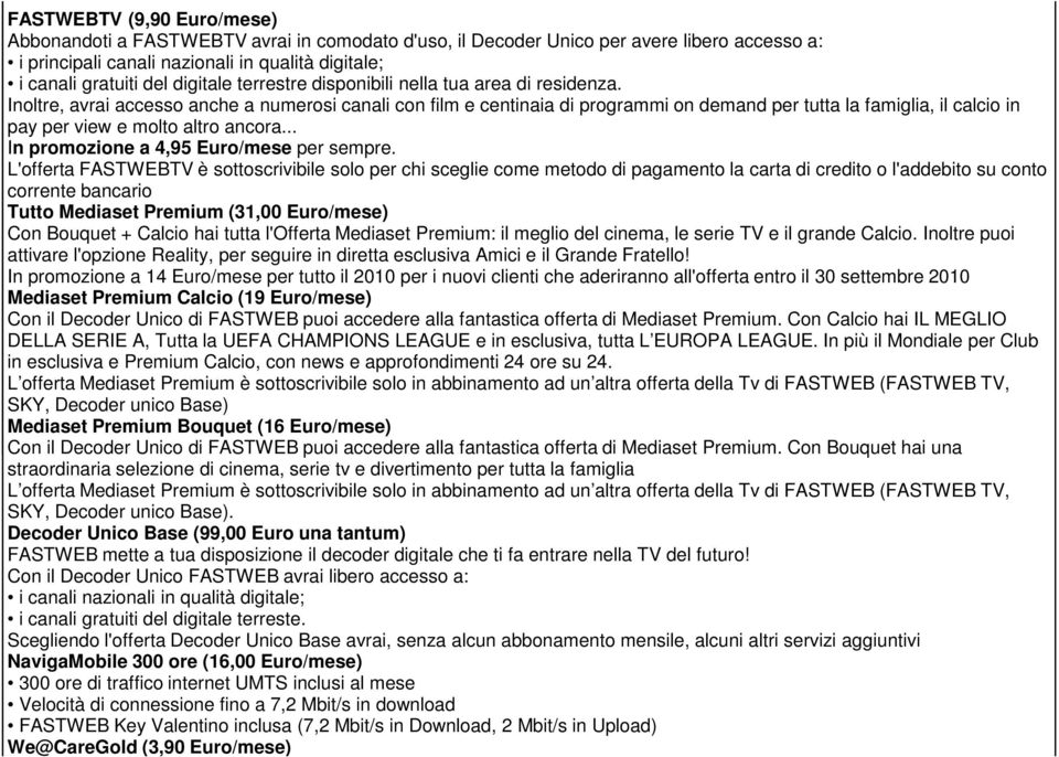 Inoltre, avrai accesso anche a numerosi canali con film e centinaia di programmi on demand per tutta la famiglia, il calcio in pay per view e molto altro ancora.