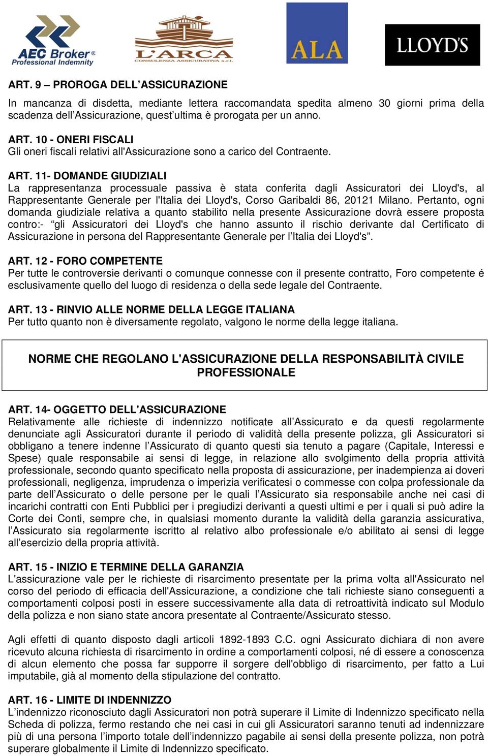 11- DOMANDE GIUDIZIALI La rappresentanza processuale passiva è stata conferita dagli Assicuratori dei Lloyd's, al Rappresentante Generale per l'italia dei Lloyd's, Corso Garibaldi 86, 20121 Milano.