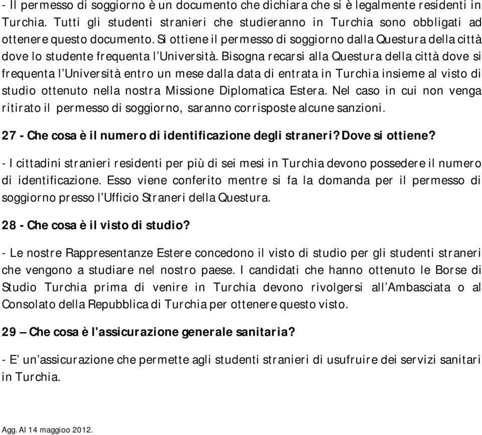 Bisogna recarsi alla Questura della città dove si frequenta l Università entro un mese dalla data di entrata in Turchia insieme al visto di studio ottenuto nella nostra Missione Diplomatica Estera.