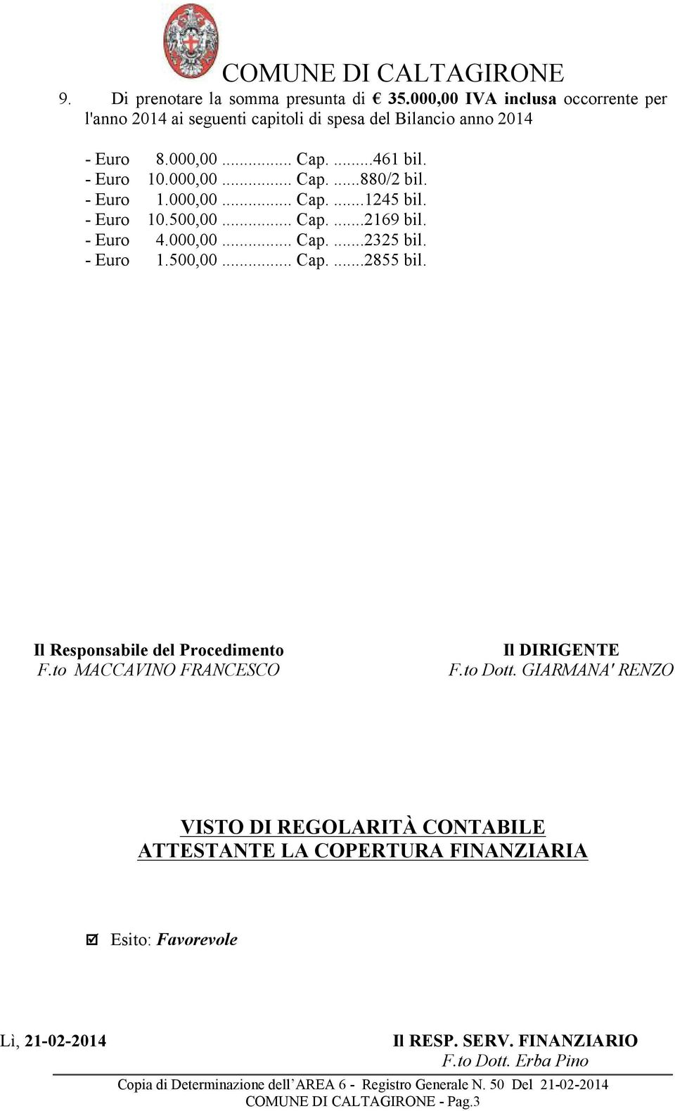 - Euro 1.000,00... Cap....1245 bil. - Euro 10.500,00... Cap....2169 bil. - Euro 4.000,00... Cap....2325 bil. - Euro 1.500,00... Cap....2855 bil.