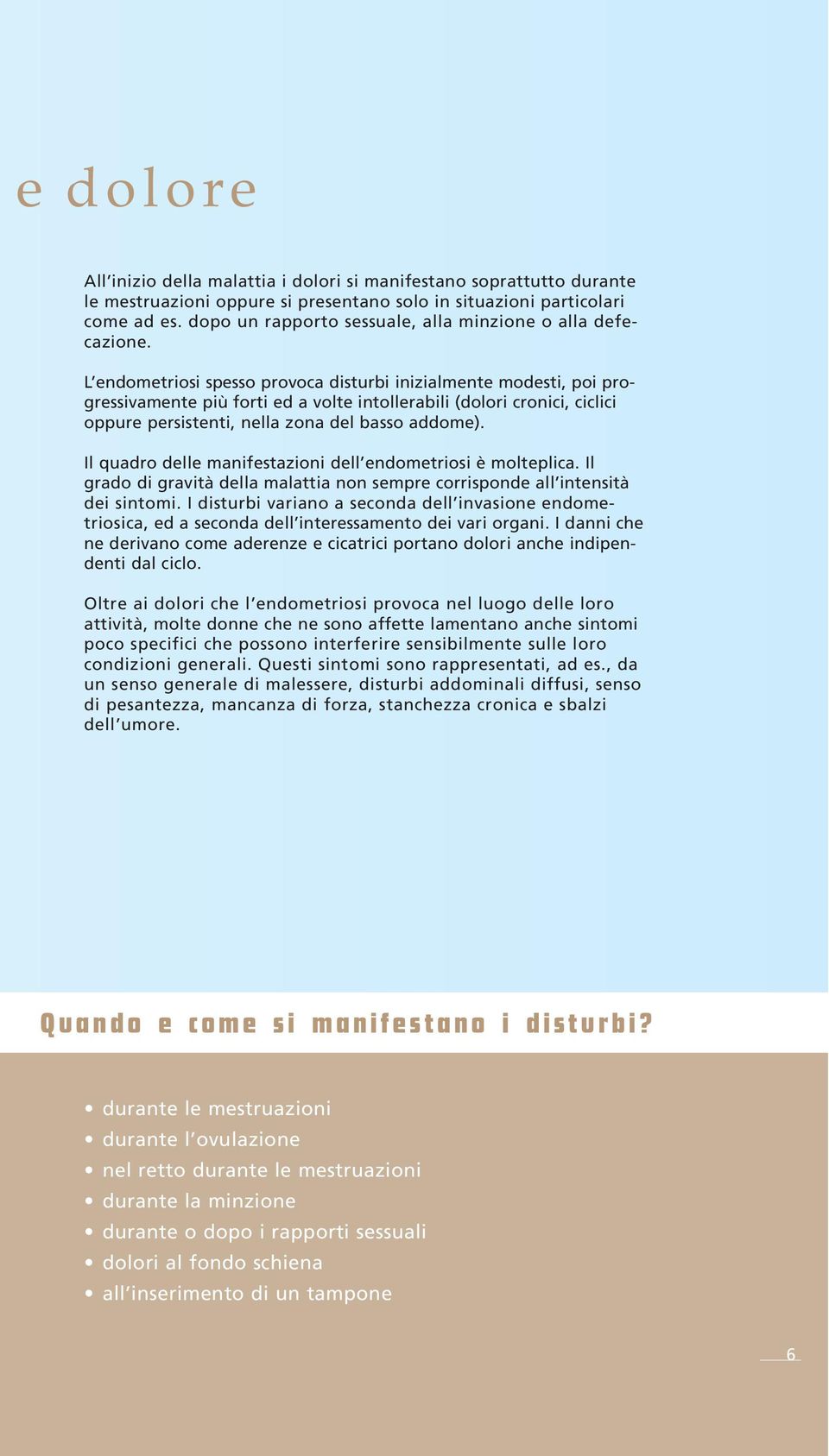 L endometriosi spesso provoca disturbi inizialmente modesti, poi progressivamente più forti ed a volte intollerabili (dolori cronici, ciclici oppure persistenti, nella zona del basso addome).