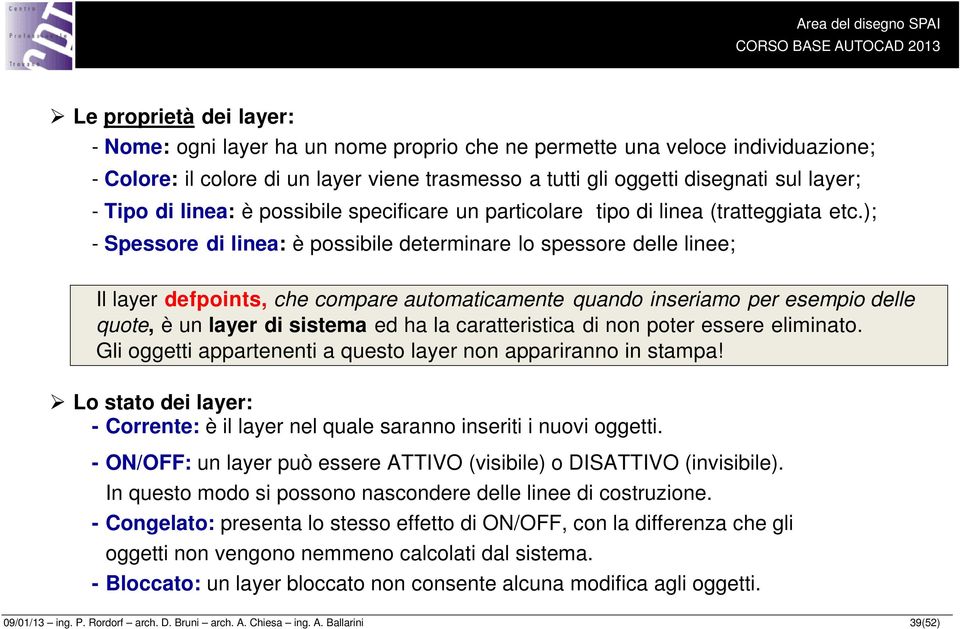 ); - Spessore di linea: è possibile determinare lo spessore delle linee; Il layer defpoints, che compare automaticamente quando inseriamo per esempio delle quote, è un layer di sistema ed ha la