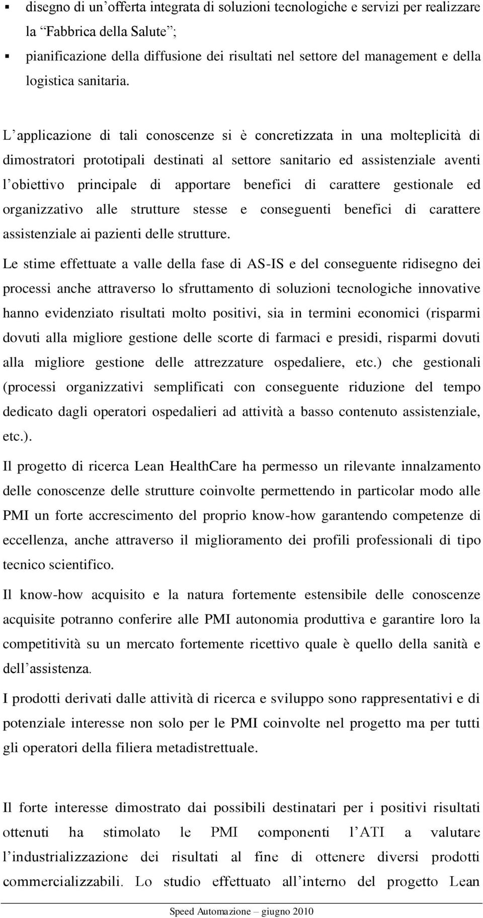 L applicazione di tali conoscenze si è concretizzata in una molteplicità di dimostratori prototipali destinati al settore sanitario ed assistenziale aventi l obiettivo principale di apportare