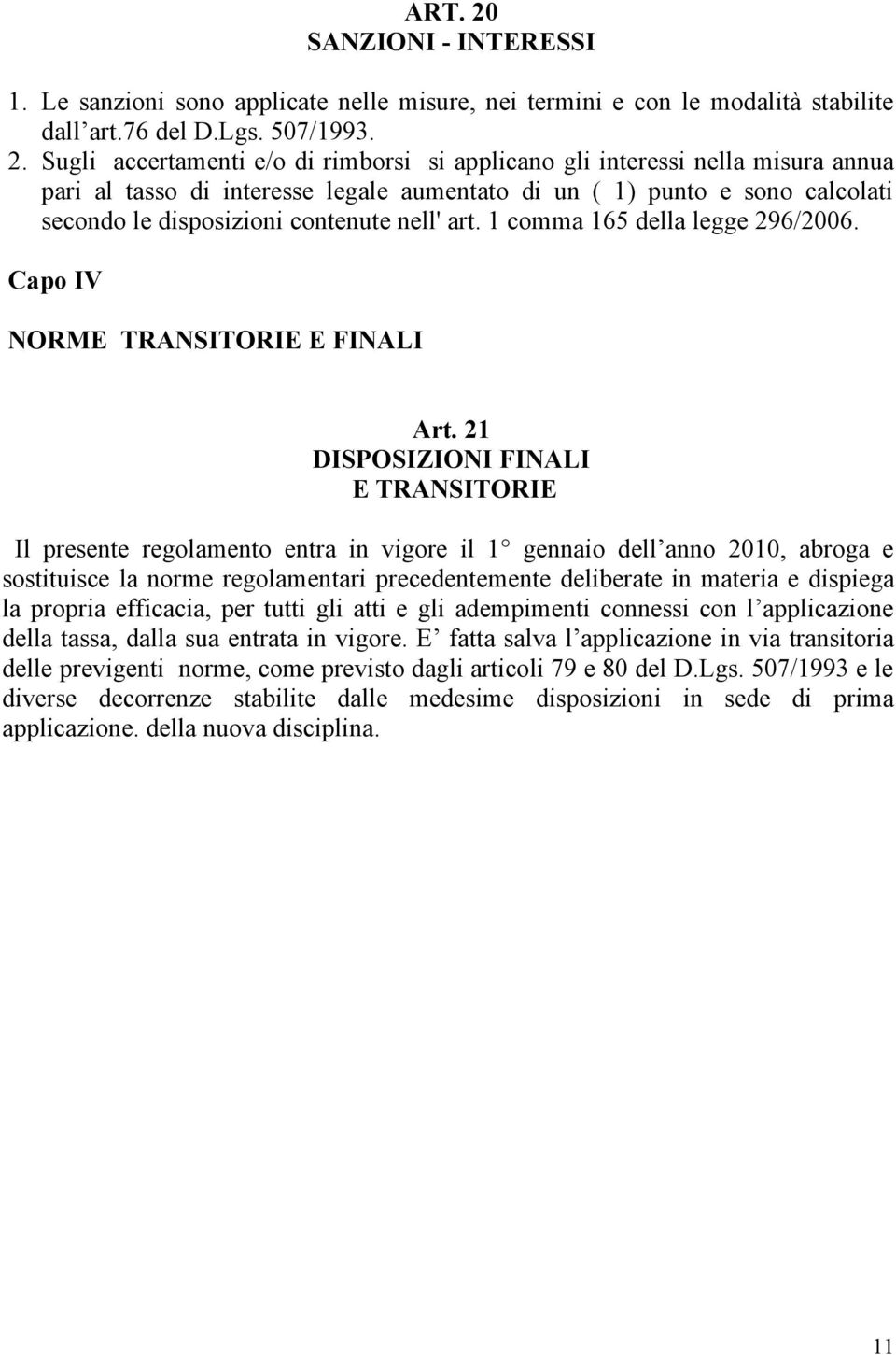 Sugli accertamenti e/o di rimborsi si applicano gli interessi nella misura annua pari al tasso di interesse legale aumentato di un ( 1) punto e sono calcolati secondo le disposizioni contenute nell'