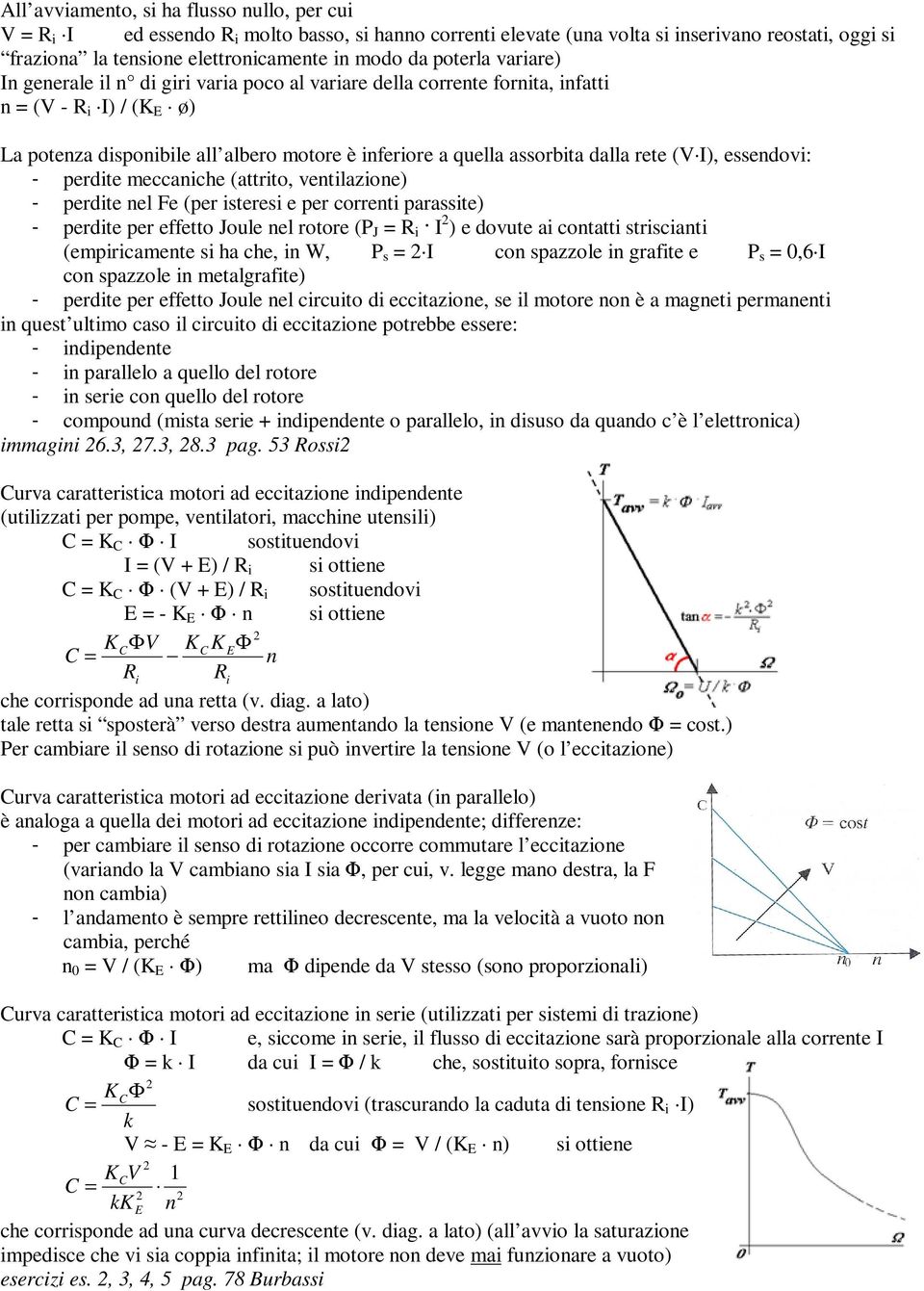 rete (V I), essendovi: - perdite meccaniche (attrito, ventilazione) - perdite nel Fe (per isteresi e per correnti parassite) - perdite per effetto Joule nel rotore (P J = R i I ) e dovute ai contatti