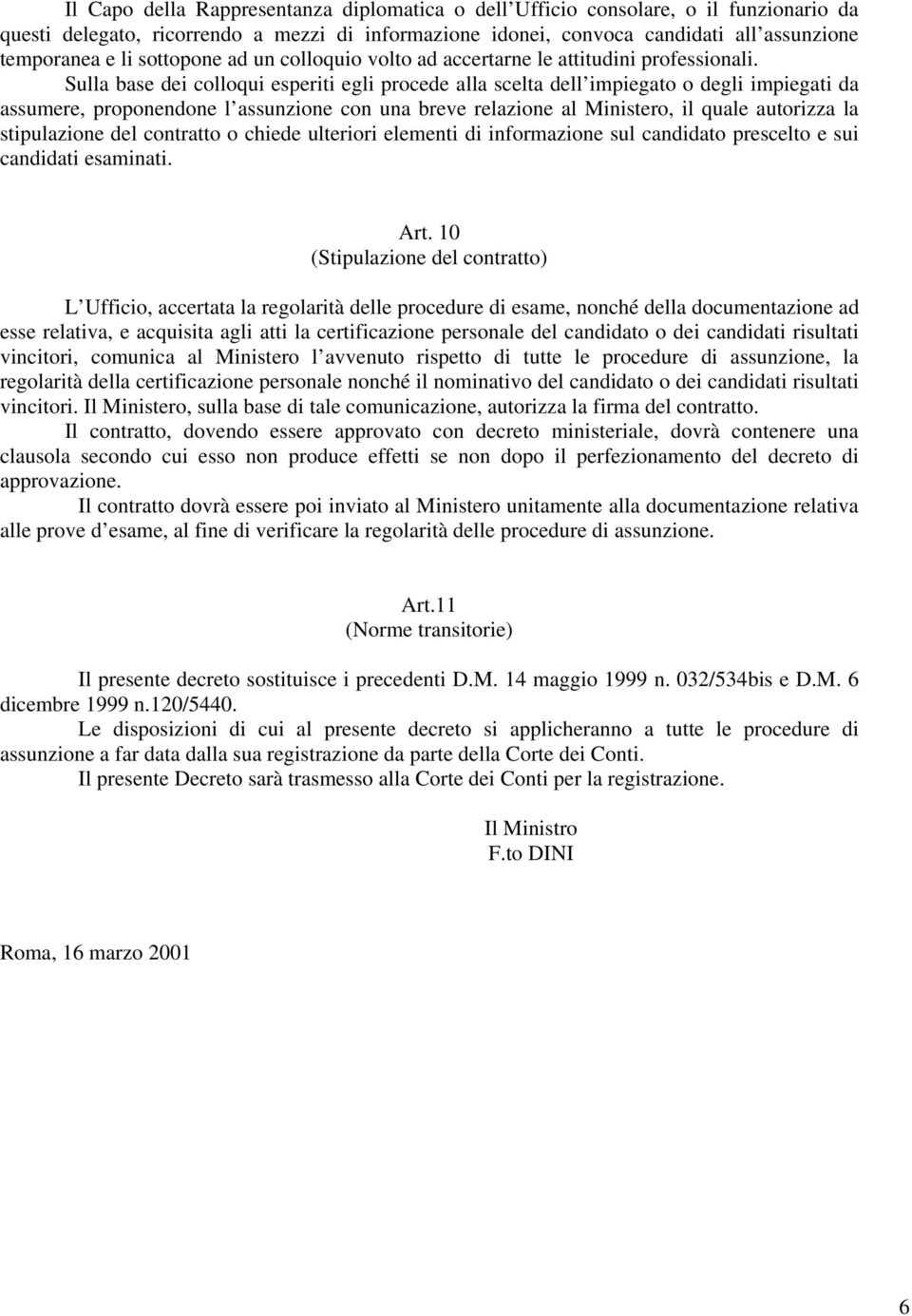 Sulla base dei colloqui esperiti egli procede alla scelta dell impiegato o degli impiegati da assumere, proponendone l assunzione con una breve relazione al Ministero, il quale autorizza la