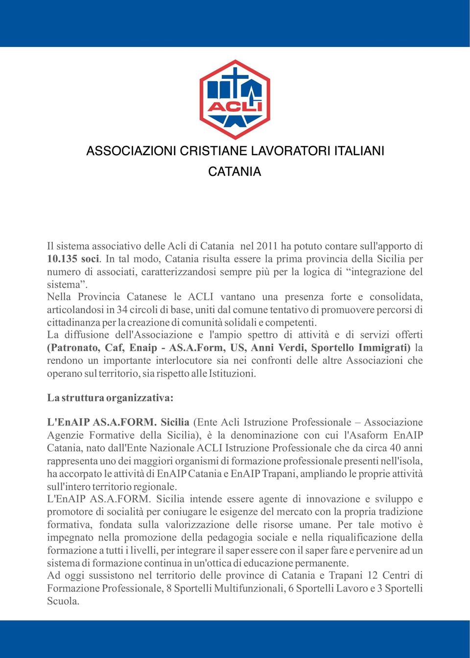 Nella Provincia Catanese le ACLI vantano una presenza forte e consolidata, articolandosi in 34 circoli di base, uniti dal comune tentativo di promuovere percorsi di cittadinanza per la creazione di