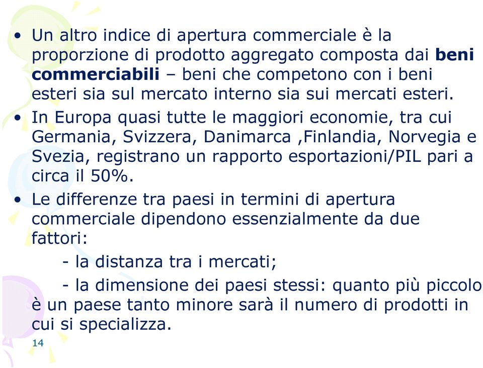 In Europa quasi tutte le maggiori economie, tra cui Germania, Svizzera, Danimarca,Finlandia, Norvegia e Svezia, registrano un rapporto esportazioni/pil pari